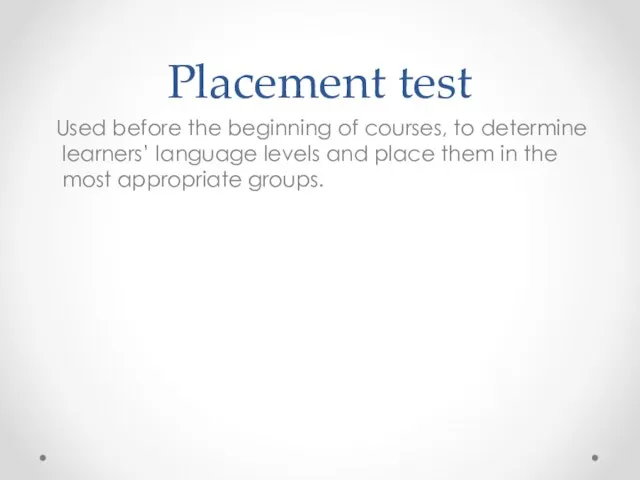 Placement test Used before the beginning of courses, to determine learners’