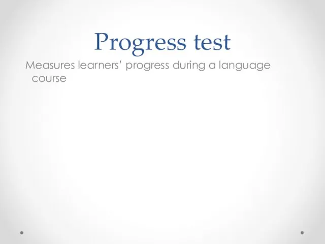 Progress test Measures learners’ progress during a language course