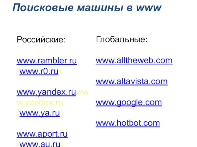 Поисковые машины в www Российские: www.rambler.ru (www.r0.ru) www.yandex.ruwww.yandex.ru (www.ya.ru) www.aport.ru (www.au.ru) Глобальные: www.alltheweb.com www.altavista.com www.google.com www.hotbot.com