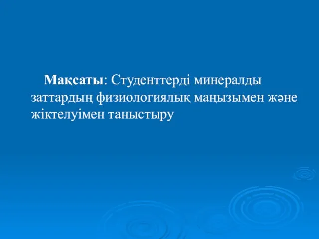 Мақсаты: Студенттерді минералды заттардың физиологиялық маңызымен және жіктелуімен таныстыру