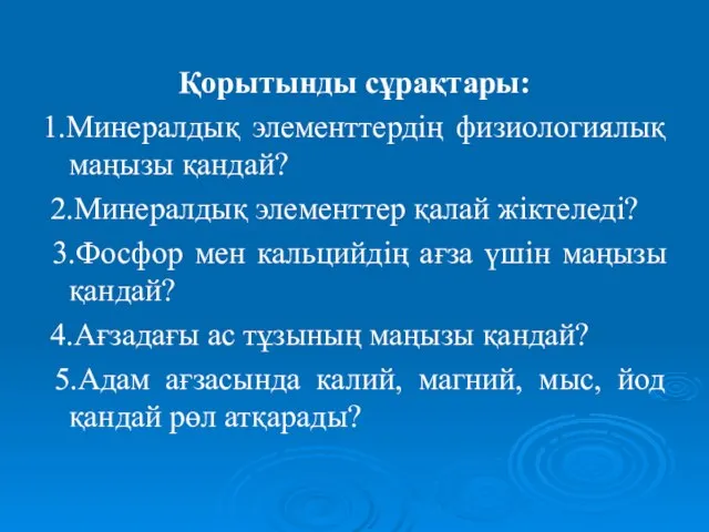 Қорытынды сұрақтары: 1.Минералдық элементтердің физиологиялық маңызы қандай? 2.Минералдық элементтер қалай жіктеледі?