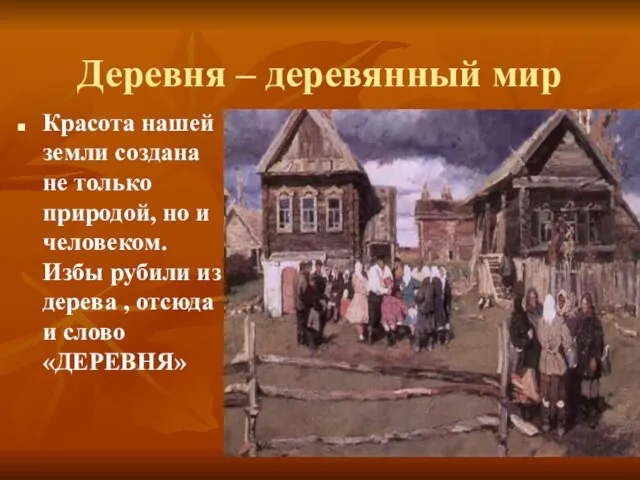 Деревня – деревянный мир Красота нашей земли создана не только природой,