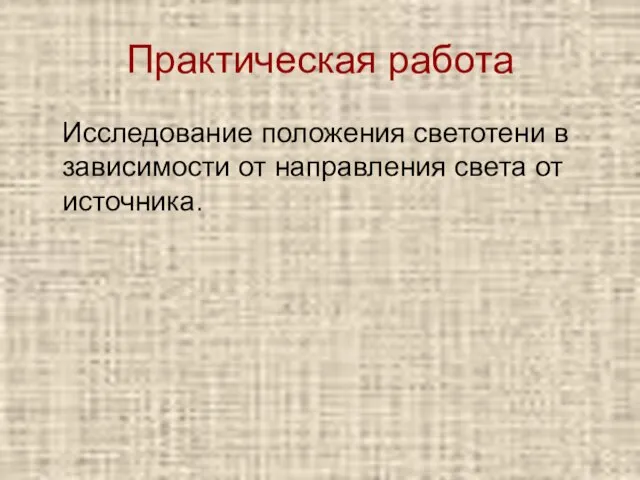 Практическая работа Исследование положения светотени в зависимости от направления света от источника.