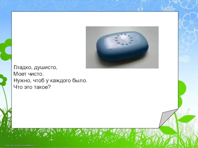 Гладко, душисто, Моет чисто. Нужно, чтоб у каждого было. Что это такое?