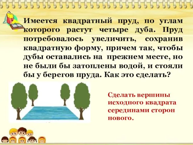 Имеется квадратный пруд, по углам которого растут четыре дуба. Пруд потребовалось