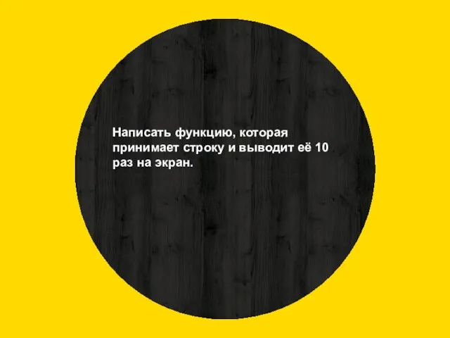 Написать функцию, которая принимает строку и выводит её 10 раз на экран.