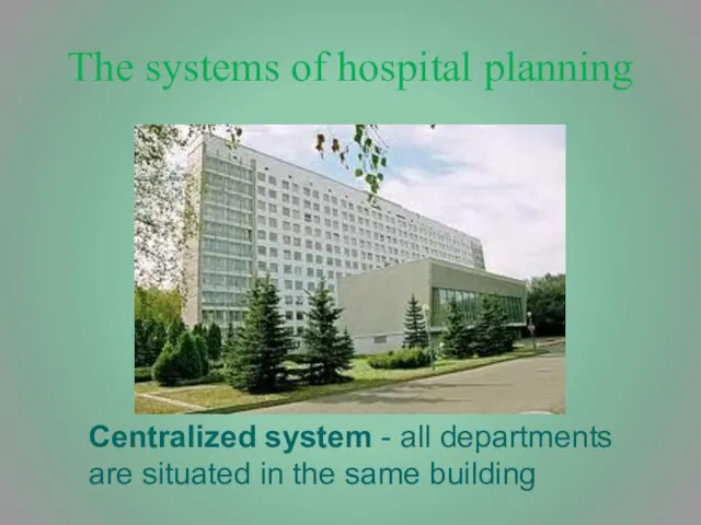 The systems of hospital planning Centralized system - all departments are situated in the same building