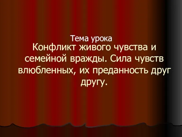 Конфликт живого чувства и семейной вражды. Сила чувств влюбленных, их преданность друг другу. Тема урока