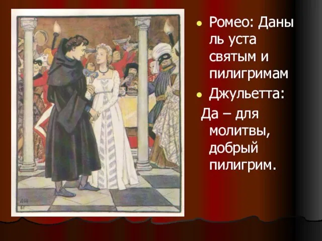 Ромео: Даны ль уста святым и пилигримам Джульетта: Да – для молитвы, добрый пилигрим.