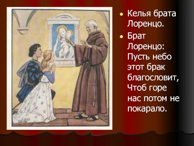 Келья брата Лоренцо. Брат Лоренцо: Пусть небо этот брак благословит, Чтоб горе нас потом не покарало.