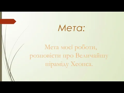 Мета: Мета моєї роботи, розповісти про Величайшу піраміду Хеопса.