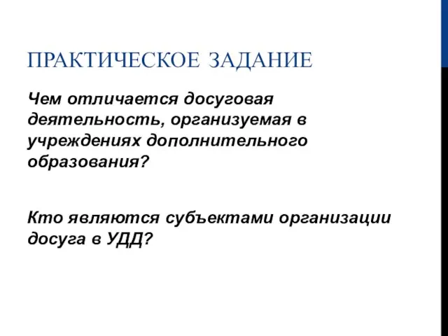 ПРАКТИЧЕСКОЕ ЗАДАНИЕ Чем отличается досуговая деятельность, организуемая в учреждениях дополнительного образования?