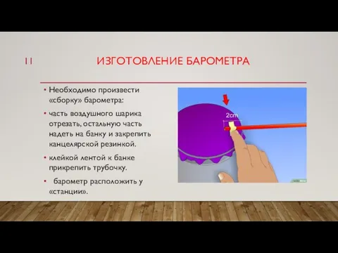 ИЗГОТОВЛЕНИЕ БАРОМЕТРА Необходимо произвести «сборку» барометра: часть воздушного шарика отрезать, остальную