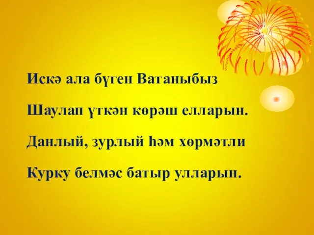 Искә ала бүген Ватаныбыз Шаулап үткән көрәш елларын. Данлый, зурлый һәм хөрмәтли Курку белмәс батыр улларын.