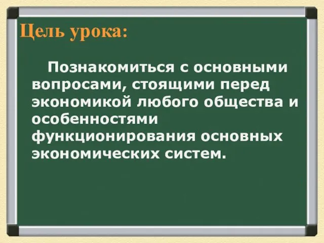 Цель урока: Познакомиться с основными вопросами, стоящими перед экономикой любого общества