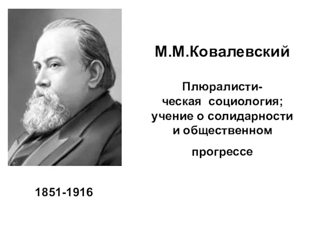 М.М.Ковалевский Плюралисти- ческая социология; учение о солидарности и общественном прогрессе 1851-1916