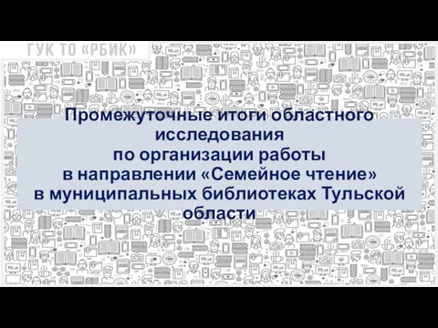 Промежуточные итоги областного исследования по организации работы в направлении «Семейное чтение» в муниципальных библиотеках Тульской области