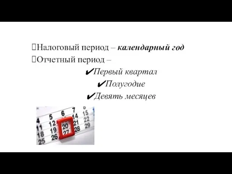 Налоговый период – календарный год Отчетный период – Первый квартал Полугодие Девять месяцев