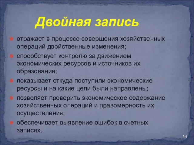 Двойная запись отражает в процессе совершения хозяйственных операций двойственные изменения; способствует