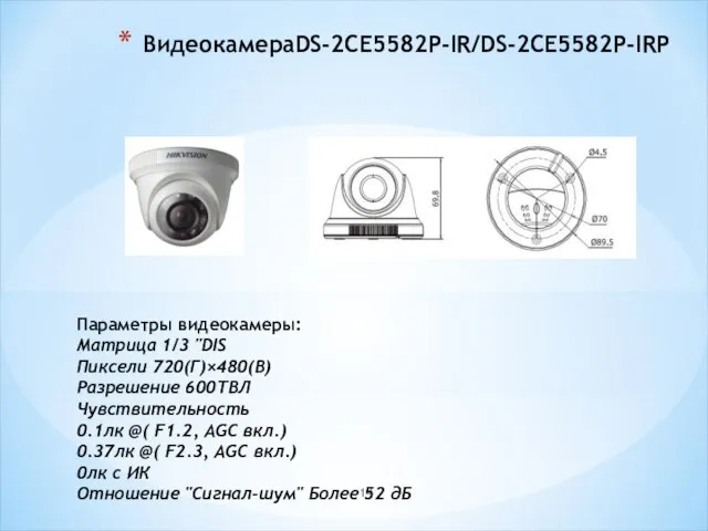 ВидеокамераDS-2CE5582P-IR/DS-2CE5582P-IRP Параметры видеокамеры: Матрица 1/3 "DIS Пиксели 720(Г)×480(В) Разрешение 600ТВЛ Чувствительность