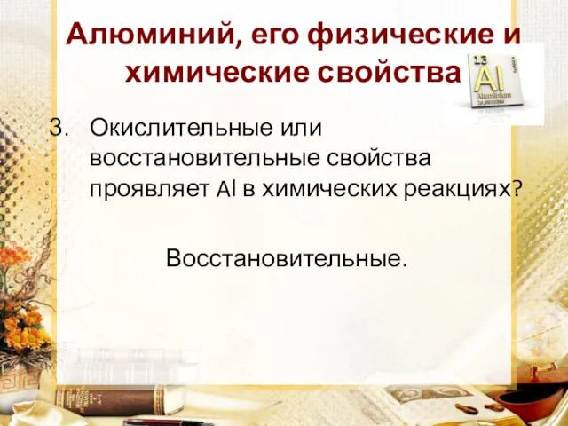 Алюминий, его физические и химические свойства Окислительные или восстановительные свойства проявляет Al в химических реакциях? Восстановительные.