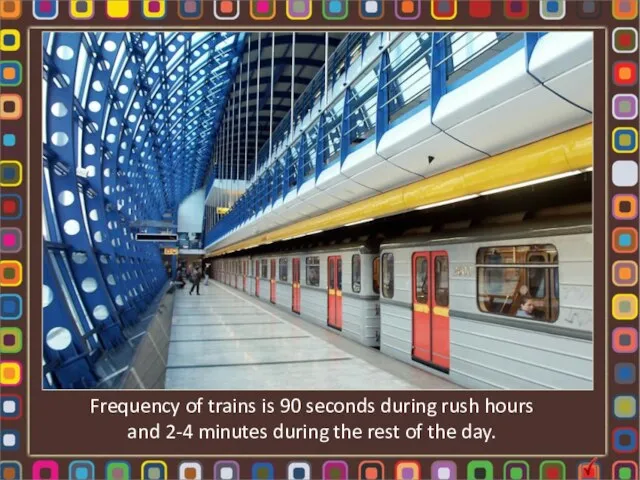 Frequency of trains is 90 seconds during rush hours and 2-4