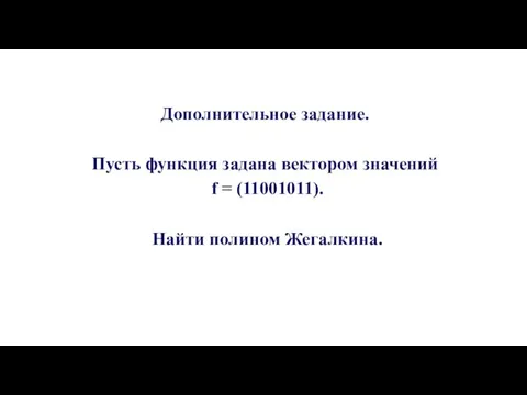 Дополнительное задание. Пусть функция задана вектором значений f = (11001011). Найти полином Жегалкина.