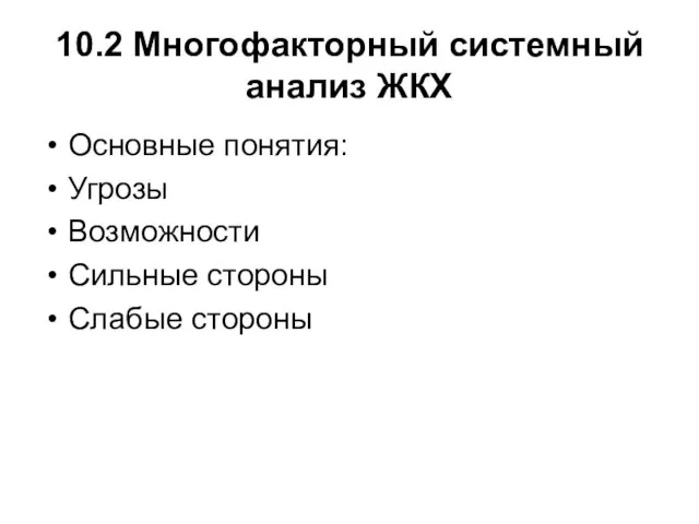 10.2 Многофакторный системный анализ ЖКХ Основные понятия: Угрозы Возможности Сильные стороны Слабые стороны