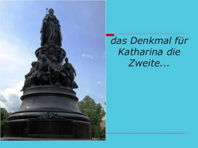 das Denkmal für Katharina die Zweite...