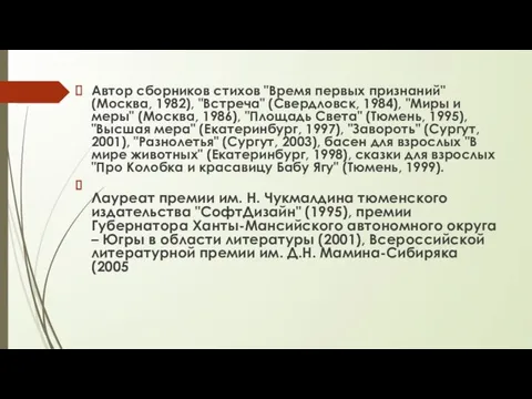 Автор сборников стихов "Время первых признаний" (Москва, 1982), "Встреча" (Свердловск, 1984),