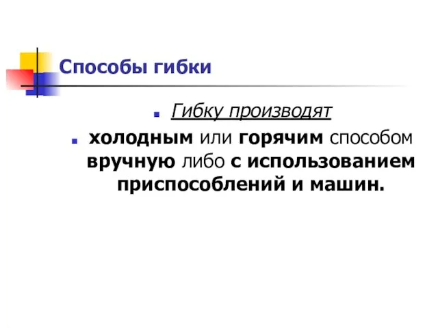 Способы гибки Гибку производят холодным или горячим способом вручную либо с использованием приспособлений и машин.