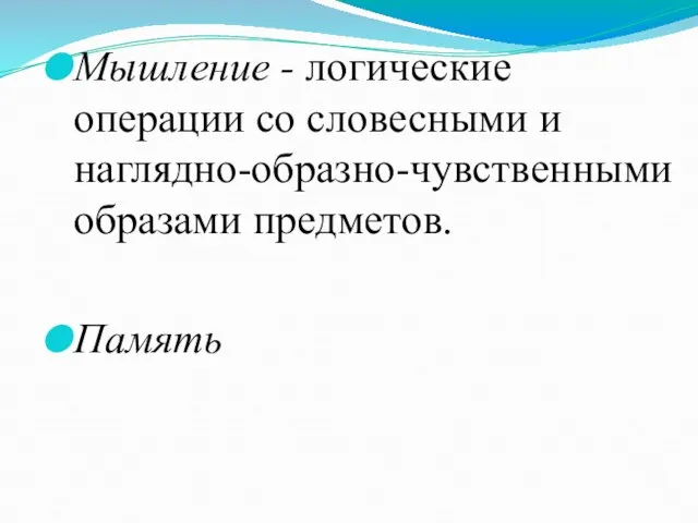 Мышление - логические операции со словесными и наглядно-образно-чувственными образами предметов. Память