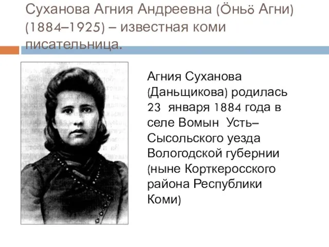 Суханова Агния Андреевна (Öньö Агни) (1884–1925) – известная коми писательница. Агния