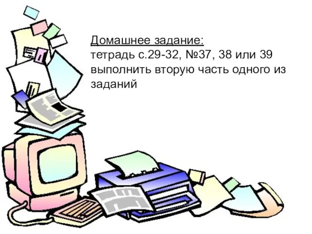 Домашнее задание: тетрадь с.29-32, №37, 38 или 39 выполнить вторую часть одного из заданий