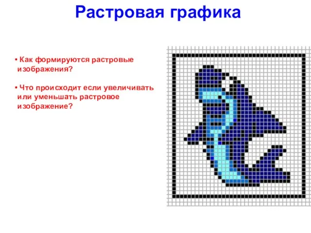 Растровая графика Как формируются растровые изображения? Что происходит если увеличивать или уменьшать растровое изображение?