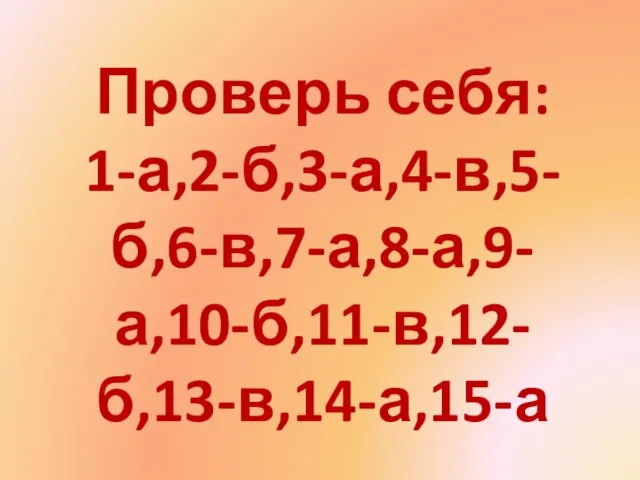Проверь себя: 1-а,2-б,3-а,4-в,5-б,6-в,7-а,8-а,9-а,10-б,11-в,12-б,13-в,14-а,15-а