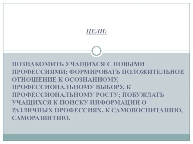 ПОЗНАКОМИТЬ УЧАЩИХСЯ С НОВЫМИ ПРОФЕССИЯМИ; ФОРМИРОВАТЬ ПОЛОЖИТЕЛЬНОЕ ОТНОШЕНИЕ К ОСОЗНАННОМУ, ПРОФЕССИОНАЛЬНОМУ