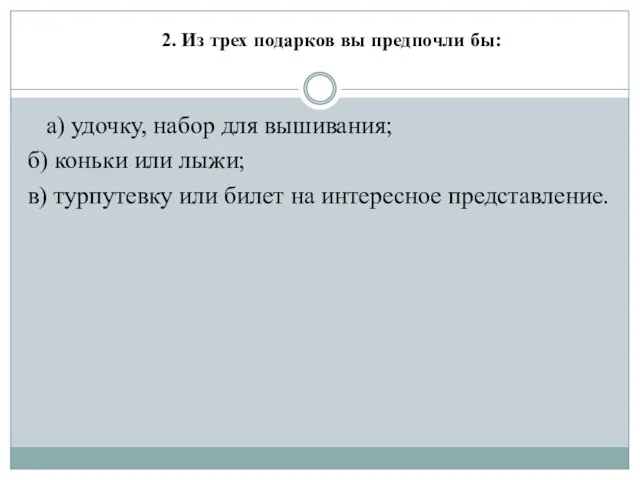 2. Из трех подарков вы предпочли бы: а) удочку, набор для