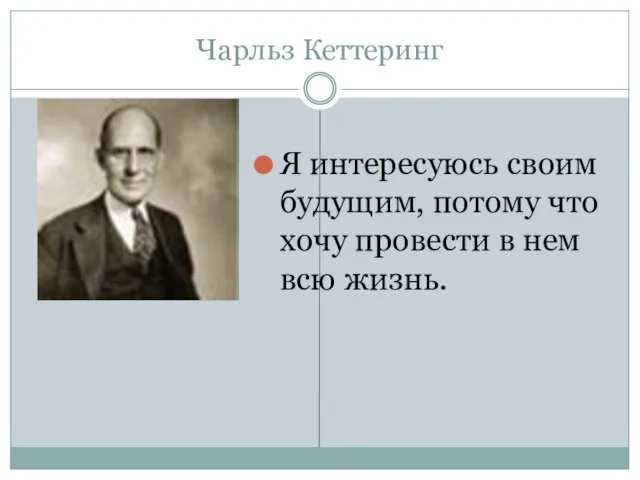 Чарльз Кеттеринг Я интересуюсь своим будущим, потому что хочу провести в нем всю жизнь.