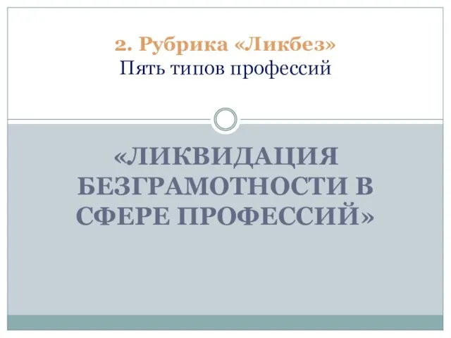 «ЛИКВИДАЦИЯ БЕЗГРАМОТНОСТИ В СФЕРЕ ПРОФЕССИЙ» 2. Рубрика «Ликбез» Пять типов профессий