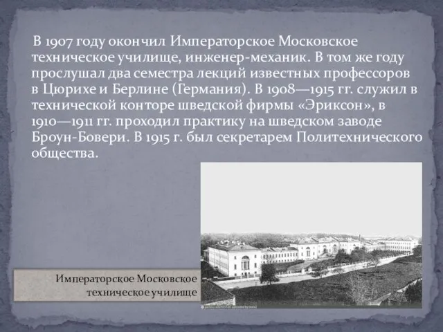 В 1907 году окончил Императорское Московское техническое училище, инженер-механик. В том