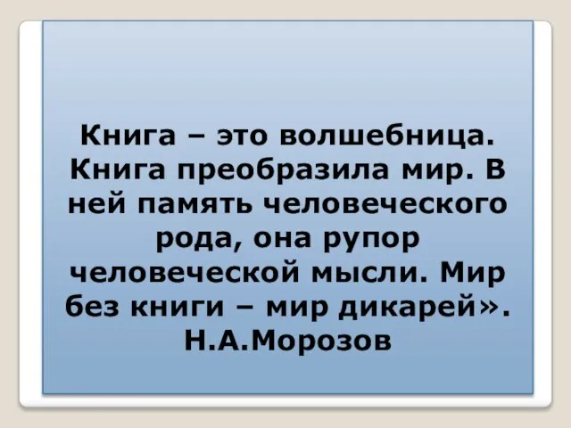 Книга – это волшебница. Книга преобразила мир. В ней память человеческого