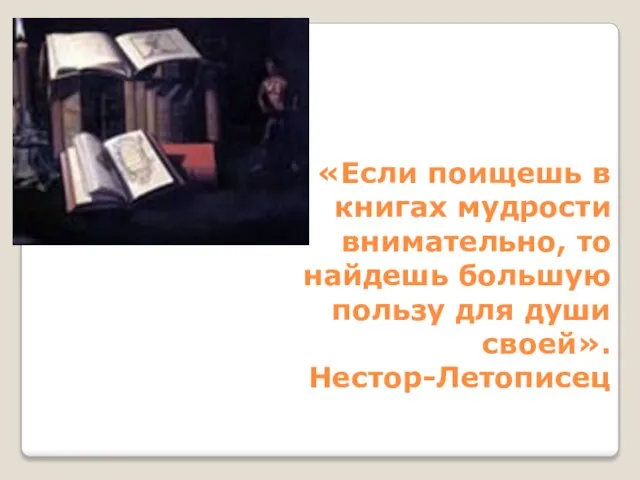 «Если поищешь в книгах мудрости внимательно, то найдешь большую пользу для души своей». Нестор-Летописец