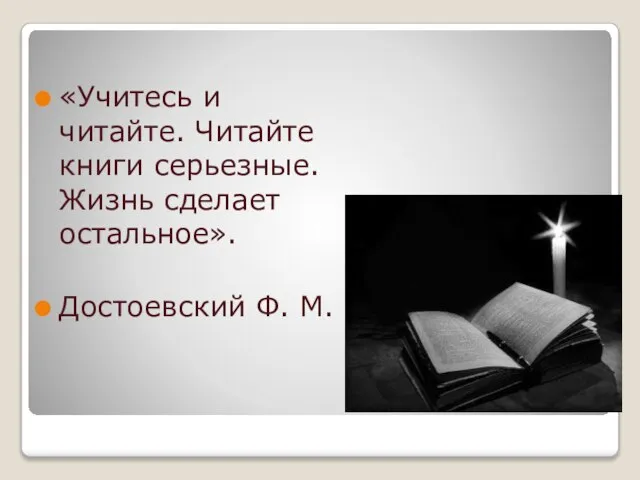 «Учитесь и читайте. Читайте книги серьезные. Жизнь сделает остальное». Достоевский Ф. М.