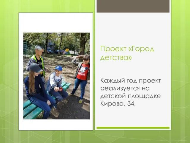 Проект «Город детства» Каждый год проект реализуется на детской площадке Кирова, 34.