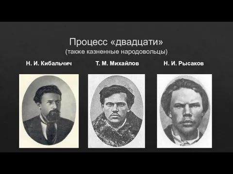 Процесс «двадцати» (также казненные народовольцы) Н. И. Кибальчич Т. М. Михайлов Н. И. Рысаков