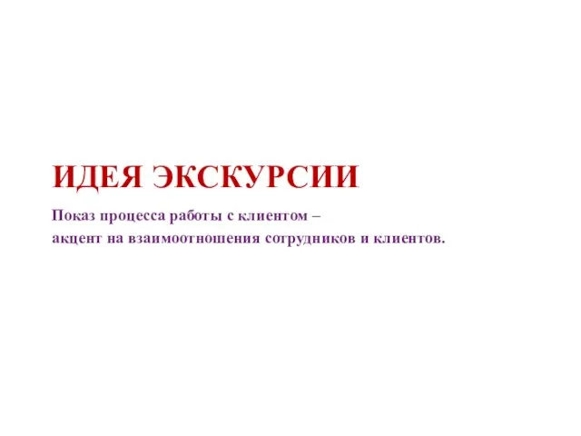 ИДЕЯ ЭКСКУРСИИ Показ процесса работы с клиентом – акцент на взаимоотношения сотрудников и клиентов.