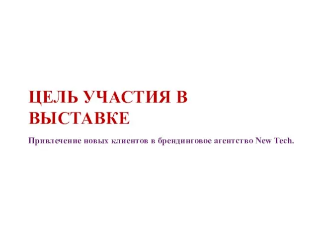 ЦЕЛЬ УЧАСТИЯ В ВЫСТАВКЕ Привлечение новых клиентов в брендинговое агентство New Tech.