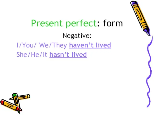 Present perfect: form Negative: I/You/ We/They haven’t lived She/He/It hasn’t lived