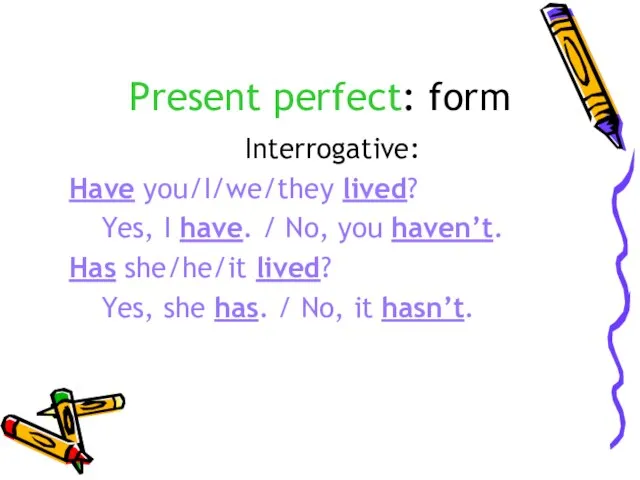 Present perfect: form Interrogative: Have you/I/we/they lived? Yes, I have. /